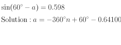 The general solution for sin(60-a)=0.598 is a=-360n+60-0.64100…,a=-180-360n+60+0.64100…
